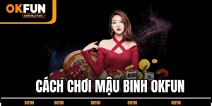 cach-choi-mau-binh-okfun