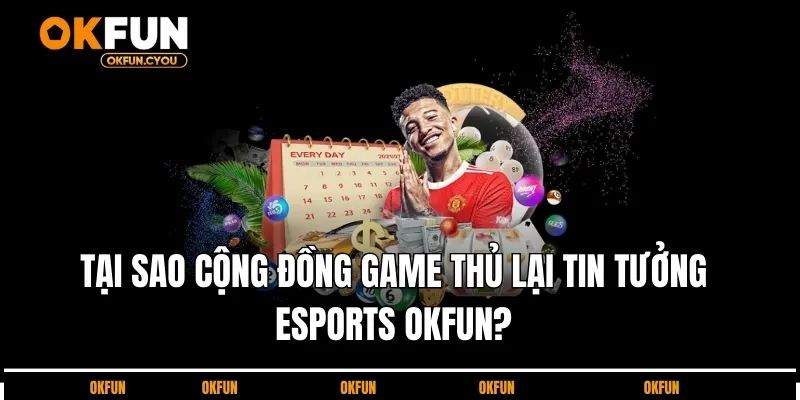 tai-sao-cong-dong0game-thu-lai-tin-tuong-esports-okfun